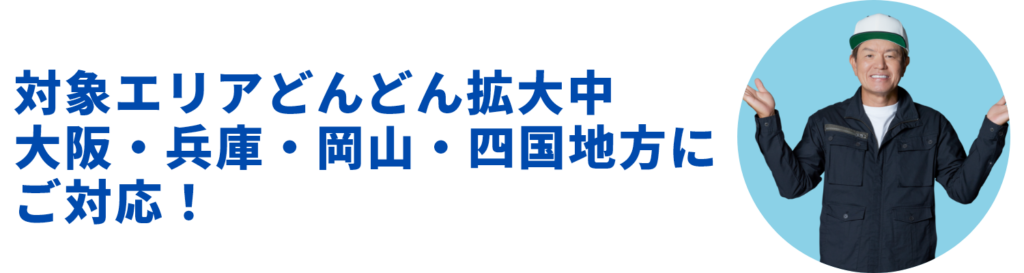 対象どんどん拡大中。大阪・兵庫・岡山・四国地方にご対応