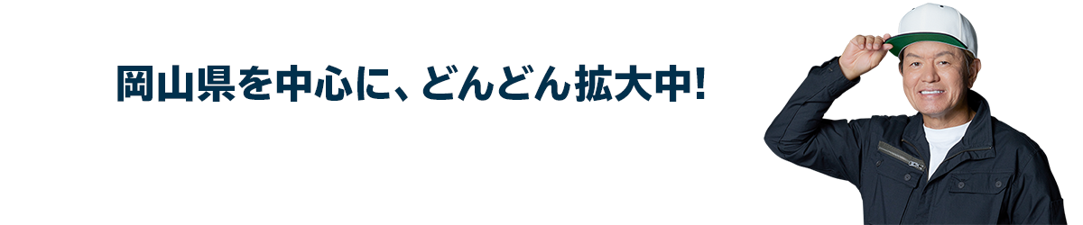岡山県を中心に、どんどん拡大中!岡山県近郊のエリアに対応